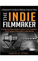 The Indie Filmmaker; A Beginner's Guide to Making Feature Films