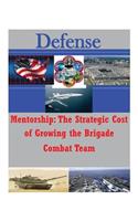 Mentorship: The Strategic Cost of Growing the Brigade Combat Team(Defense)