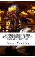 Understanding the Basis for Human Ethics, Morals, Culture