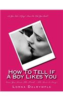 How To Tell If A Boy Really Likes You: Once You Know The Truth... The Rest Is Easy!(English)