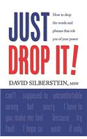 JUST DROP IT! How to Drop Common Words and Phrases That Rob You of Your Power