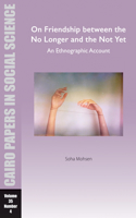 On Friendship between the No Longer and the Not Yet: An Ethnographic Account: Cairo Papers in Social Science Vol. 35, No. 4(Cairo Papers in Social Science)