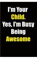 I'm Your Child. Yes, I'm Busy Being Awesome: 6x9 Lined Notebook, Gift For a Friend or a Colleague (Gift For Someone You Love), Birthday Gift