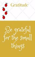 Gratitude Journal - Be grateful for the small things