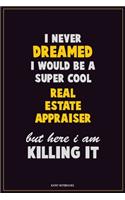 I Never Dreamed I would Be A Super Cool Real Estate Appraiser But Here I Am Killing It: Career Motivational Quotes 6x9 120 Pages Blank Lined Notebook Journal