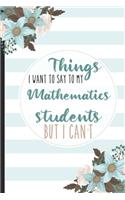 Things I Want To Say To My Mathematics Students But I Can't: Students, College Lined Notebook / Journal Gift, 120 pages, 6x9 for Writing & Journaling