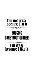 I'm Not Crazy Because I'm A Housing Construction Insp. I'm Crazy Because I like It