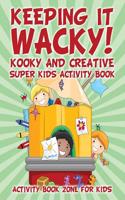 Keeping It Wacky! Kooky and Creative Super Kids Activity Book