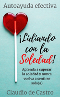 Lidiando con la SOLEDAD: Aprenda a superar la soledad y nunca vuelva a sentirse solo(a)(3 Libro de Autoayuda)
