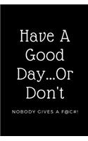 Have A Good Day...Or Don't