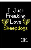 I Just Freaking Love Sheepdogs OK.: Journal (Diary, Notebook) Funny Dog Breeds Gift for Sheepdog Puppy Owners and Dog Lovers