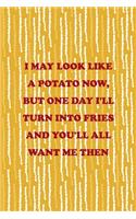 I May Look Like A Potato Now, But One Day I'll Turn Into Fries And You'll All Want Me Then
