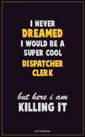 I Never Dreamed I would Be A Super Cool Dispatcher clerk But Here I Am Killing It