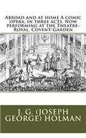 Abroad and at home A comic opera, in three acts. Now performing at the Theatre-Royal, Covent-Garden