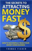 The Secrets to Attracting Money Fast: How To Successfully Build Your Money Consciousness