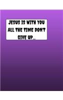 JESUS Is With You All The Time Don't Give Up...: Composition book, 100 pages, wide ruled Line paper, 7.44 x 9.69 with a glossy Cover