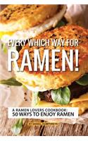 Every Which Way for Ramen!: A Ramen Lovers Cookbook: 50 Ways to Enjoy Ramen