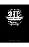 A Day Without Skates Probably Won't Kill Me. But Why Take the Chance.