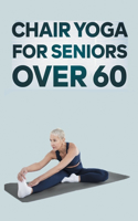 Chair Yoga for Seniors Over 60: Step By Step Guide to Chair Yoga Exercises For Optimal Agility, Flexibility, Balance and Fall Prevention