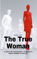 True Woman - A series of Discourses, to which is added Woman vs Ballot