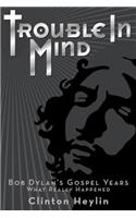 Trouble in Mind: Bob Dylan's Gospel Years - What Really Happened