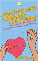 How To Get Over a Breakup For Women: Your Step-By-Step Guide To Getting Over a Break Up For Women