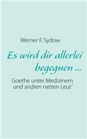 Es wird dir allerlei begegnen ...: Goethe unter Medizinern und andren netten Leut´(German)