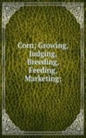 Corn; Growing, Judging, Breeding, Feeding, Marketing;