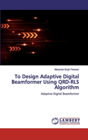 To Design Adaptive Digital Beamformer Using QRD-RLS Algorithm