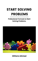 Start Solving Problems: Professional Formula to Start Solving Problems