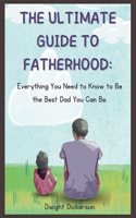 The Ultimate Guide to Fatherhood: Everything You Need to Know to Be the Best Dad You Can Be.