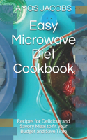 Easy Microwave Diet Cookbook: Recipes for Delicious and Savory Meal to fit your Budget and Save Time