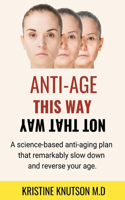 Antiage This Way Not That Way: A science-based anti-aging plan that remarkably slow down and reverse your age