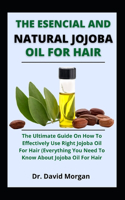 The Esencial And Natural Jojoba Oil For Hair: The Ultimate Guide On How To Effectivley Use Right Jojoba Oil For Hair[Evrything You Need To Know About Jojoba Oil For Hair]