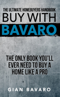 Buy With Bavaro: The Only Book You'll Ever Need To Buy A Home Like A Pro