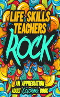 Life Skills Teachers Rock: AN APPRECIATION ADULT COLORING BOOK - A Perfect Birthday, Christmas or Any Occasions Gift filled with 80 gratitude, motivational and inspirational q