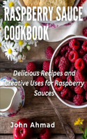 Raspberry Sauce Cookbook: Delicious Recipes and Creative Uses for Raspberry Sauces