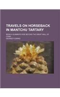 Travels on Horseback in Mantchu Tartary; Being a Summer's Ride Beyond the Great Wall of China