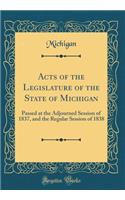 Acts of the Legislature of the State of Michigan: Passed at the Adjourned Session of 1837, and the Regular Session of 1838 (Classic Reprint): Passed at the Adjourned Session of 1837, and the Regular Session of 1838 (Classic Reprint)