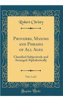Proverbs, Maxims and Phrases of All Ages, Vol. 1 of 2: Classified Subjectively and Arranged Alphabetically (Classic Reprint)