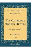 The Cambridge Modern History, Vol. 5: The Age of Louis XIV (Classic Reprint)