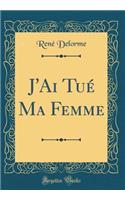 J'Ai TuÃ© Ma Femme (Classic Reprint)