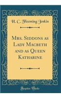 Mrs. Siddons as Lady Macbeth and as Queen Katharine (Classic Reprint)