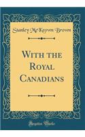 With the Royal Canadians (Classic Reprint)