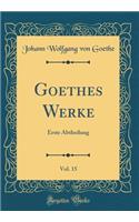 Goethes Werke, Vol. 15: Erste Abtheilung (Classic Reprint)
