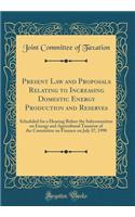 Present Law and Proposals Relating to Increasing Domestic Energy Production and Reserves: Scheduled for a Hearing Before the Subcommittee on Energy and Agricultural Taxation of the Committee on Finance on July 27, 1990 (Classic Reprint)