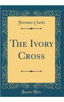 The Ivory Cross (Classic Reprint)