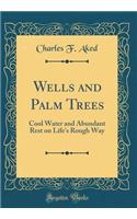 Wells and Palm Trees: Cool Water and Abundant Rest on Life's Rough Way (Classic Reprint)