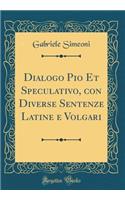 Dialogo Pio Et Speculativo, con Diverse Sentenze Latine e Volgari (Classic Reprint)
