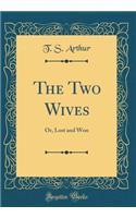 The Two Wives: Or, Lost and Won (Classic Reprint): Or, Lost and Won (Classic Reprint)